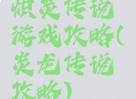 炽炎传说游戏攻略(炎龙传说攻略)