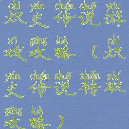 炽炎传说游戏攻略(炽炎传说转职攻略)