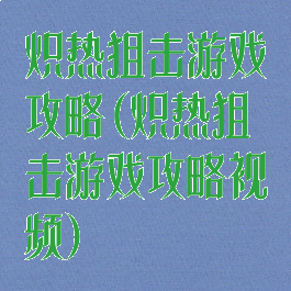 炽热狙击游戏攻略(炽热狙击游戏攻略视频)