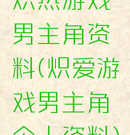 炽热游戏男主角资料(炽爱游戏男主角个人资料)