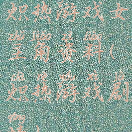 炽热游戏女主角资料(炽热游戏剧情)