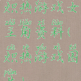 炽热游戏女主角资料(炽热游戏图片)