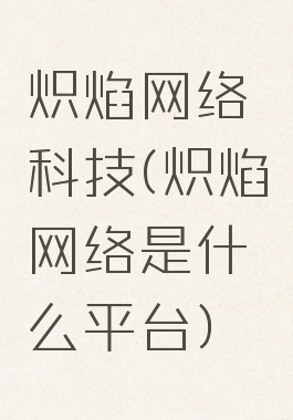 炽焰网络科技(炽焰网络是什么平台)