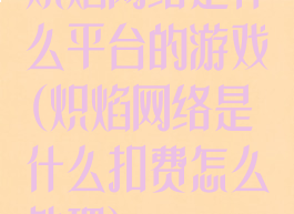 炽焰网络是什么平台的游戏(炽焰网络是什么扣费怎么外理)
