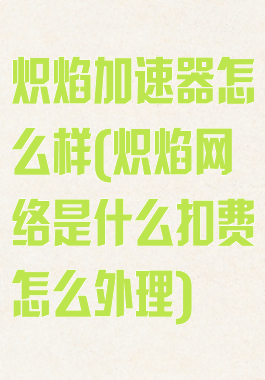 炽焰加速器怎么样(炽焰网络是什么扣费怎么外理)