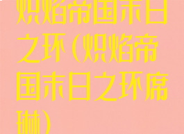 炽焰帝国末日之环(炽焰帝国末日之环席琳)