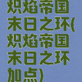 炽焰帝国末日之环(炽焰帝国末日之环加点)