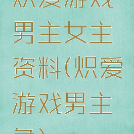 炽爱游戏男主女主资料(炽爱游戏男主角)