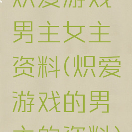 炽爱游戏男主女主资料(炽爱游戏的男主的资料)
