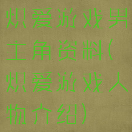 炽爱游戏男主角资料(炽爱游戏人物介绍)