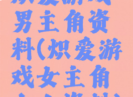 炽爱游戏男主角资料(炽爱游戏女主角个人资料)