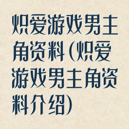 炽爱游戏男主角资料(炽爱游戏男主角资料介绍)
