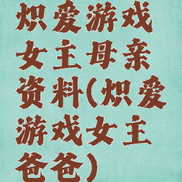 炽爱游戏女主母亲资料(炽爱游戏女主爸爸)