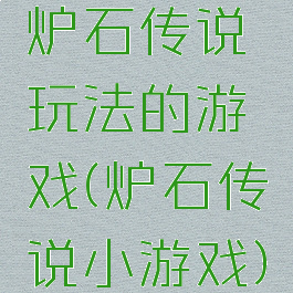 炉石传说玩法的游戏(炉石传说小游戏)