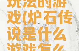 炉石传说玩法的游戏(炉石传说是什么游戏怎么玩的)