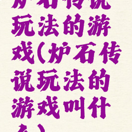 炉石传说玩法的游戏(炉石传说玩法的游戏叫什么)