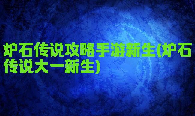 炉石传说攻略手游新生(炉石传说大一新生)