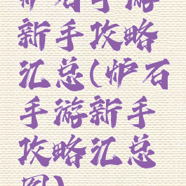 炉石手游新手攻略汇总(炉石手游新手攻略汇总图)