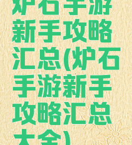 炉石手游新手攻略汇总(炉石手游新手攻略汇总大全)