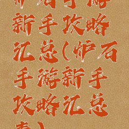 炉石手游新手攻略汇总(炉石手游新手攻略汇总表)