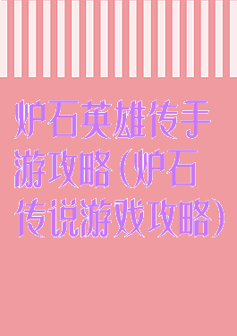 炉石英雄传手游攻略(炉石传说游戏攻略)