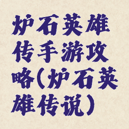 炉石英雄传手游攻略(炉石英雄传说)