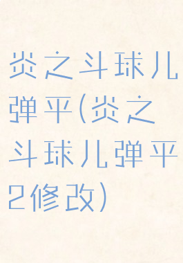 炎之斗球儿弹平(炎之斗球儿弹平2修改)