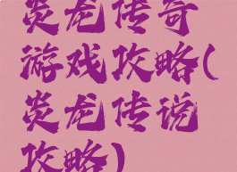 炎龙传奇游戏攻略(炎龙传说攻略)