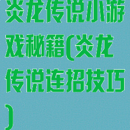 炎龙传说小游戏秘籍(炎龙传说连招技巧)