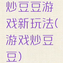 炒豆豆游戏新玩法(游戏炒豆豆)