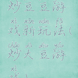 炒豆豆游戏新玩法(炒大豆游戏)