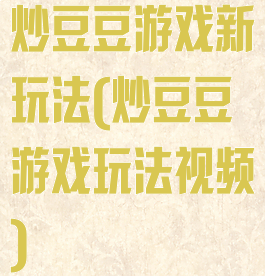 炒豆豆游戏新玩法(炒豆豆游戏玩法视频)