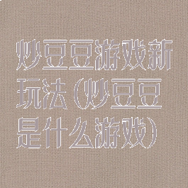 炒豆豆游戏新玩法(炒豆豆是什么游戏)