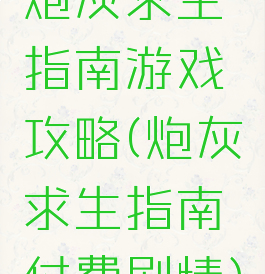 炮灰求生指南游戏攻略(炮灰求生指南付费剧情)