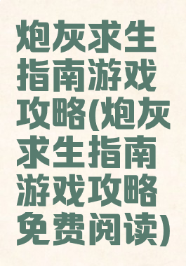 炮灰求生指南游戏攻略(炮灰求生指南游戏攻略免费阅读)