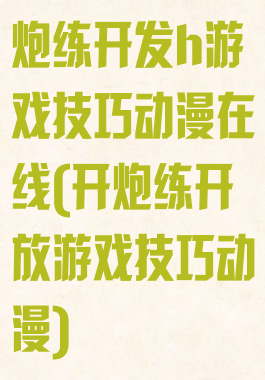 炮练开发h游戏技巧动漫在线(开炮练开放游戏技巧动漫)