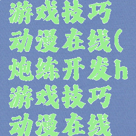 炮练开发h游戏技巧动漫在线(炮练开发h游戏技巧动漫在线看)