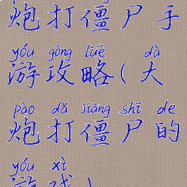 炮打僵尸手游攻略(大炮打僵尸的游戏)