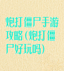 炮打僵尸手游攻略(炮打僵尸好玩吗)