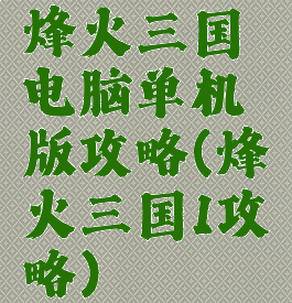 烽火三国电脑单机版攻略(烽火三国1攻略)