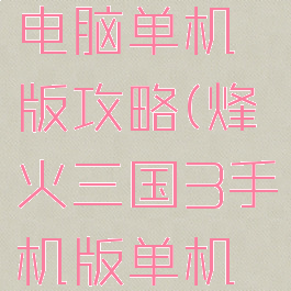 烽火三国电脑单机版攻略(烽火三国3手机版单机版下载)