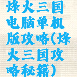 烽火三国电脑单机版攻略(烽火三国攻略秘籍)