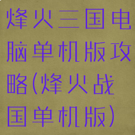 烽火三国电脑单机版攻略(烽火战国单机版)