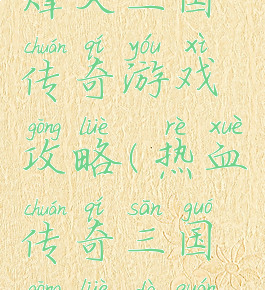 烽火三国传奇游戏攻略(热血传奇三国攻略大全)