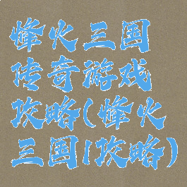 烽火三国传奇游戏攻略(烽火三国1攻略)