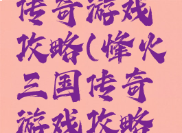 烽火三国传奇游戏攻略(烽火三国传奇游戏攻略图文)