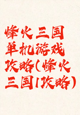 烽火三国单机游戏攻略(烽火三国1攻略)