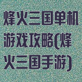烽火三国单机游戏攻略(烽火三国手游)