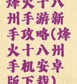 烽火十八州手游新手攻略(烽火十八州手机安卓版下载)