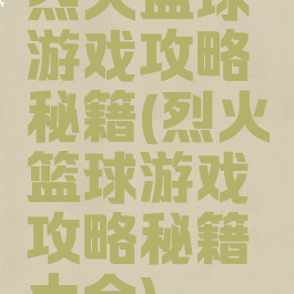 烈火篮球游戏攻略秘籍(烈火篮球游戏攻略秘籍大全)
